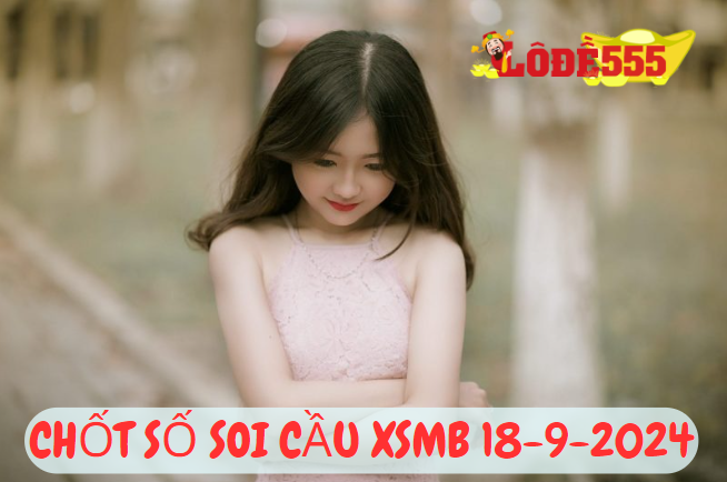  Soi Cầu XSMB 18-9-2024 | Dự Đoán Kết Quả Xổ Số Miền Bắc